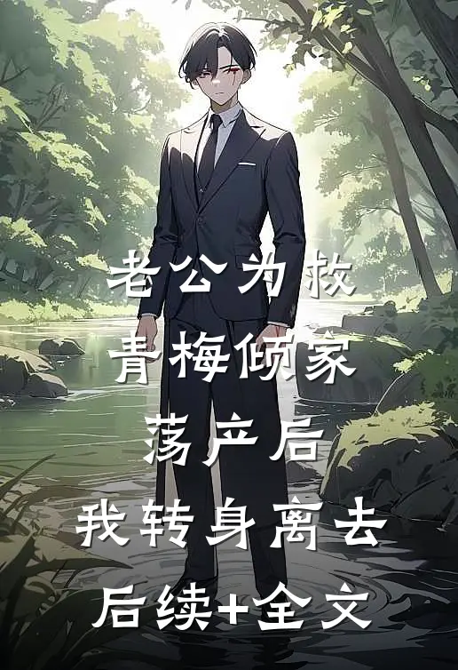 老公为救青梅倾家荡产后，我转身离去后续+全文