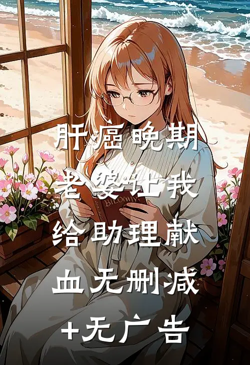 肝癌晚期，老婆让我给助理献血无删减+无广告