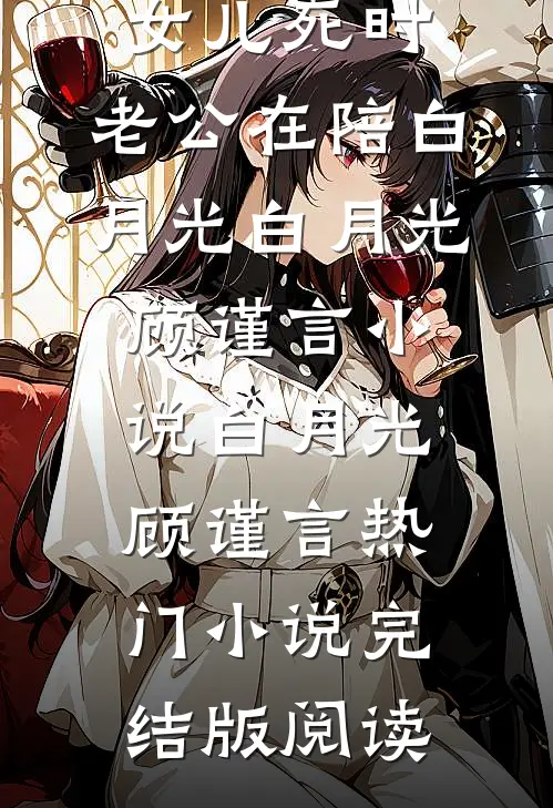 女儿死时，老公在陪白月光白月光顾谨言小说白月光顾谨言热门小说完结版阅读