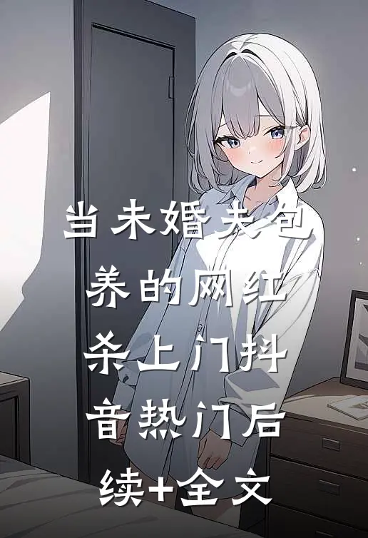 当未婚夫包养的网红杀上门抖音热门后续+全文