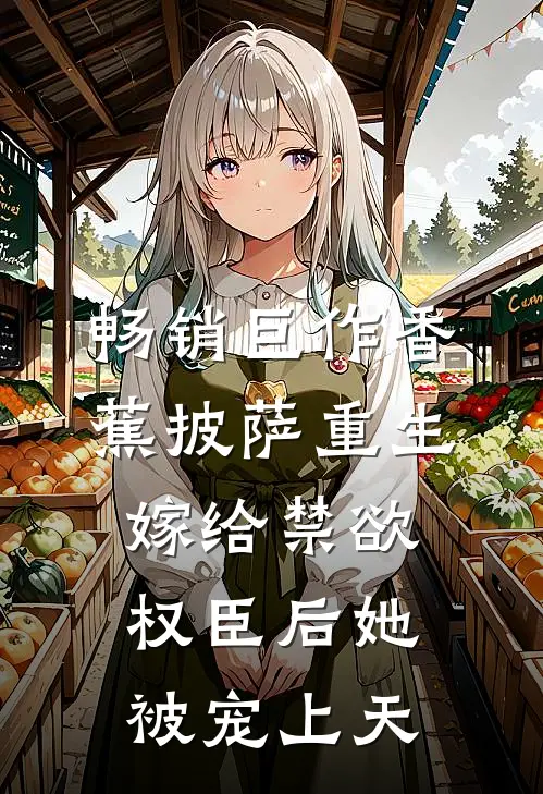 畅销巨作香蕉披萨 重生嫁给禁欲权臣后她被宠上天