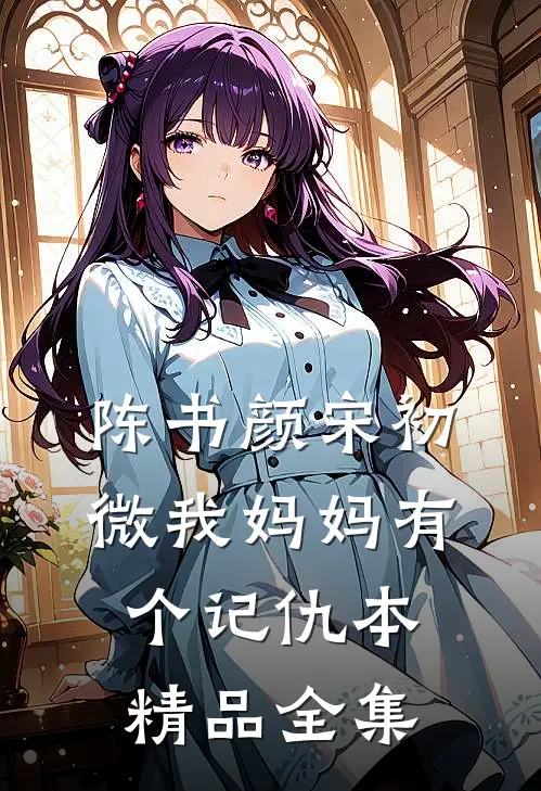 陈书颜宋初微我妈妈有个记仇本精品全集