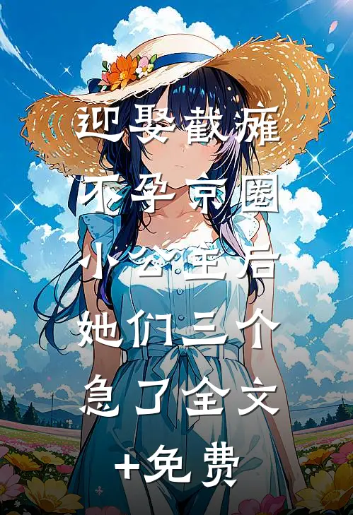 迎娶截瘫不孕京圈小公主后，她们三个急了全文+免费