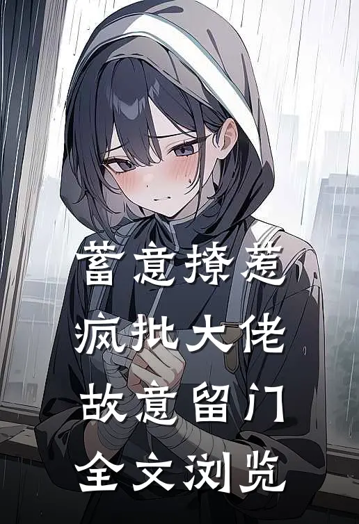 蓄意撩惹：疯批大佬故意留门全文浏览