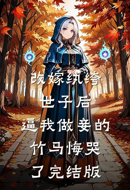 改嫁纨绔世子后，逼我做妾的竹马悔哭了完结版