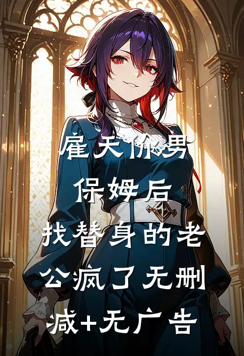雇天价男保姆后，找替身的老公疯了无删减+无广告