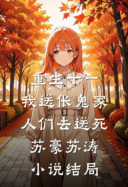 重生十一，我送伥鬼家人们去送死苏豪苏涛小说结局