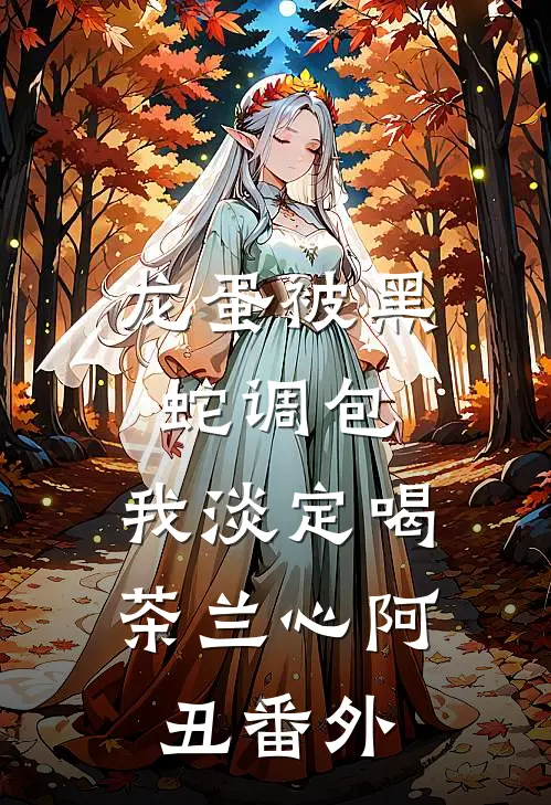 龙蛋被黑蛇调包，我淡定喝茶兰心阿丑 番外