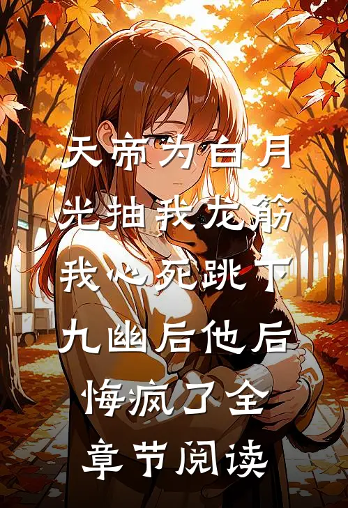 天帝为白月光抽我龙筋，我心死跳下九幽后他后悔疯了全章节阅读