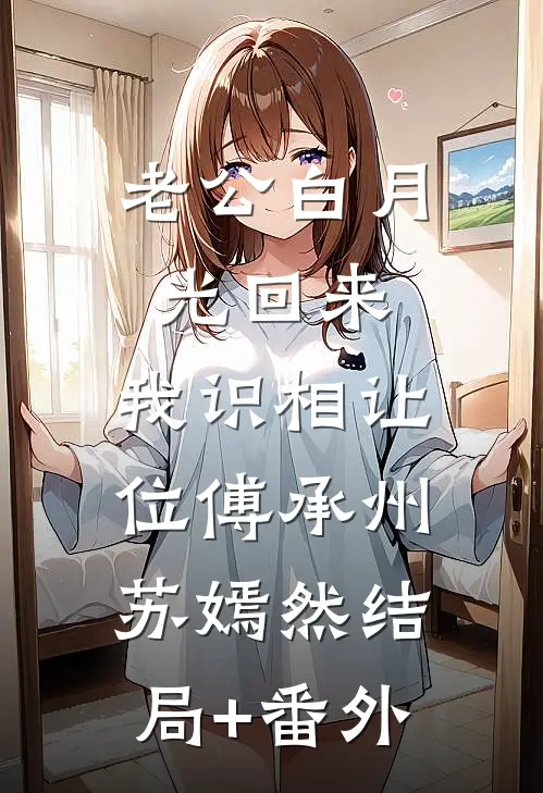 老公白月光回来，我识相让位傅承州苏嫣然结局+番外