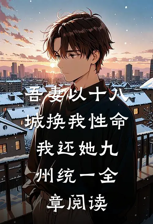 吾妻以十八城换我性命，我还她九州统一全章阅读