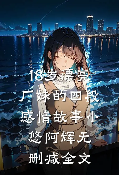 18岁漂亮厂妹的四段感情故事小悠阿辉无删减全文