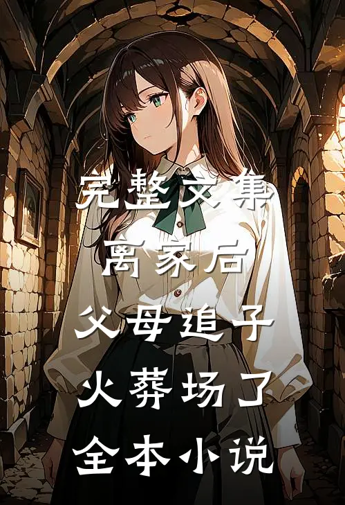 完整文集离家后,父母追子火葬场了全本小说