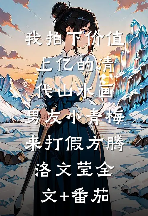 我拍下价值上亿的清代山水画，男友小青梅来打假方腾洛文莹全文+番茄