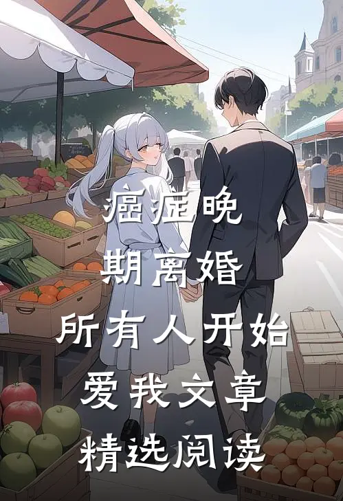癌症晚期离婚，所有人开始爱我文章精选阅读