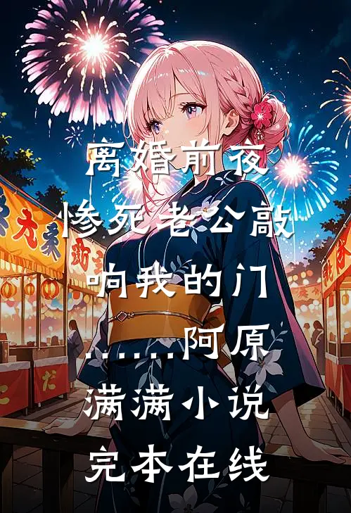 离婚前夜，惨死老公敲响我的门……阿原满满小说完本在线