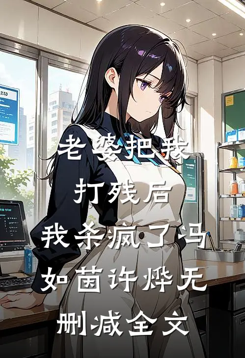 老婆把我打残后，我杀疯了冯如茵许烨无删减全文