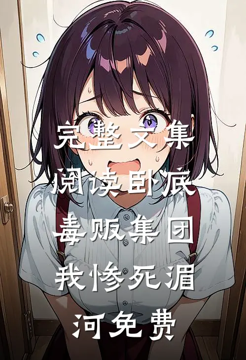 完整文集阅读卧底毒贩集团,我惨死湄河免费