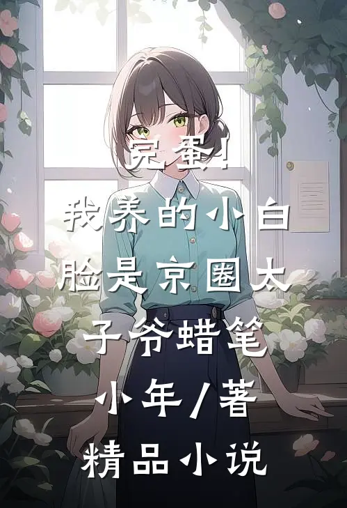 完蛋!我养的小白脸是京圈太子爷 蜡笔小年 / 著精品小说