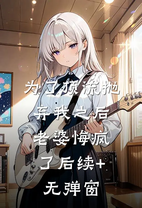 为了顶流抛弃我之后，老婆悔疯了后续+无弹窗