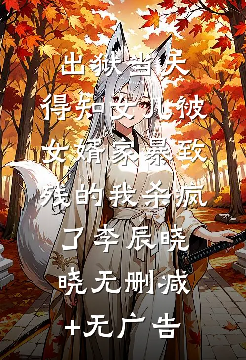 出狱当天，得知女儿被女婿家暴致残的我杀疯了李辰晓晓无删减+无广告