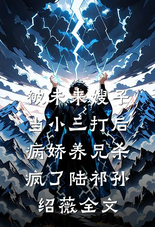 被未来嫂子当小三打后，病娇养兄杀疯了陆祁孙绍薇全文