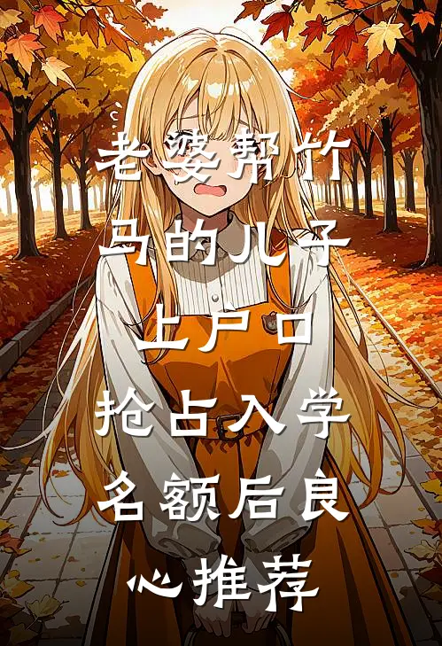 老婆帮竹马的儿子上户口，抢占入学名额后良心推荐
