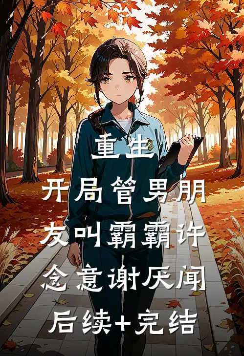 重生：开局管男朋友叫霸霸许念意谢厌闻后续+完结