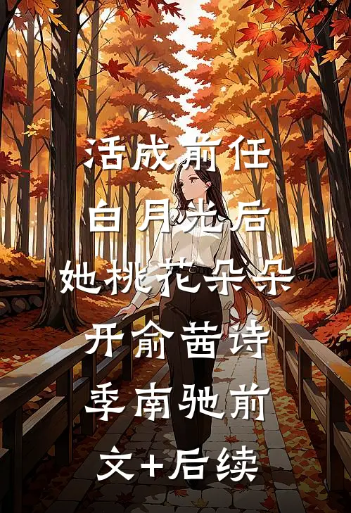 活成前任白月光后，她桃花朵朵开俞茜诗季南驰前文+后续