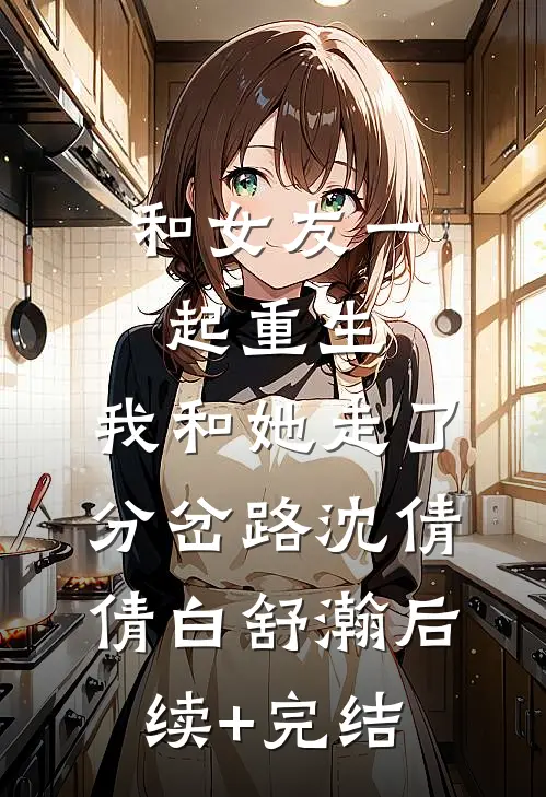 和女友一起重生，我和她走了分岔路沈倩倩白舒瀚后续+完结