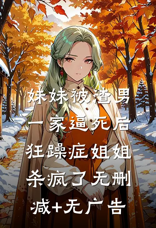 妹妹被渣男一家逼死后，狂躁症姐姐杀疯了无删减+无广告