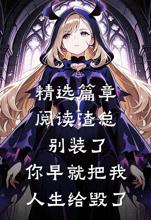 精选篇章阅读渣总别装了，你早就把我人生给毁了