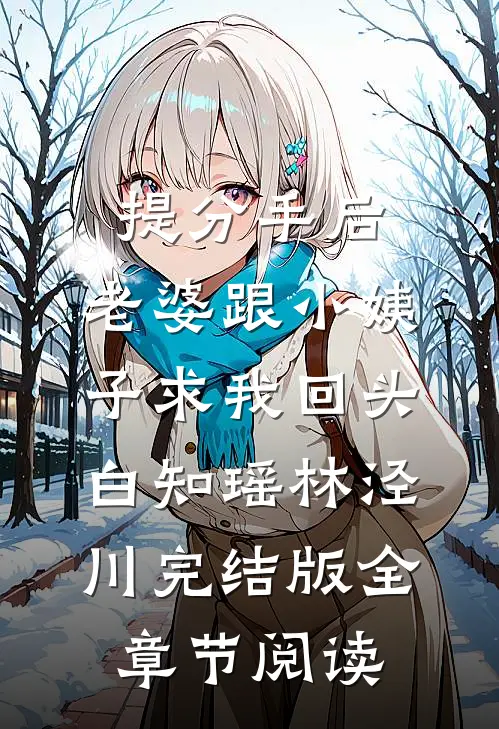 《提分手后，老婆跟小姨子求我回头》白知瑶林泾川完结版全章节阅读