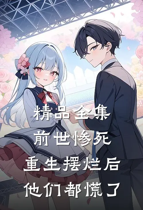 精品全集前世惨死，重生摆烂后他们都慌了
