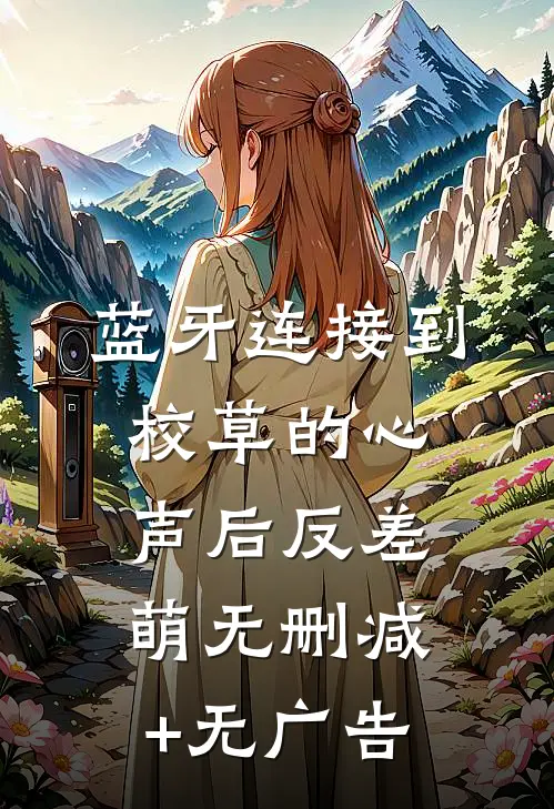 蓝牙连接到校草的心声后-反差萌无删减+无广告
