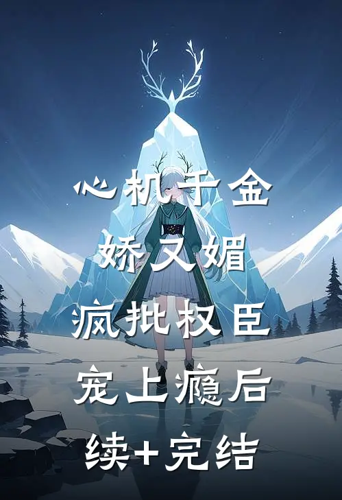 心机千金娇又媚，疯批权臣宠上瘾后续+完结