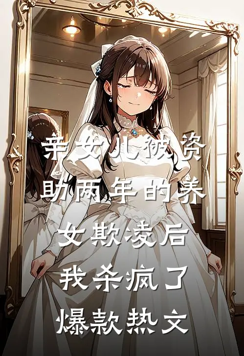 亲女儿被资助两年的养女欺凌后，我杀疯了爆款热文