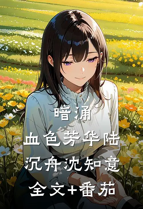 暗涌：血色芳华陆沉舟沈知意全文+番茄