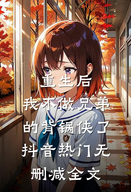 重生后，我不做兄弟的背锅侠了抖音热门无删减全文