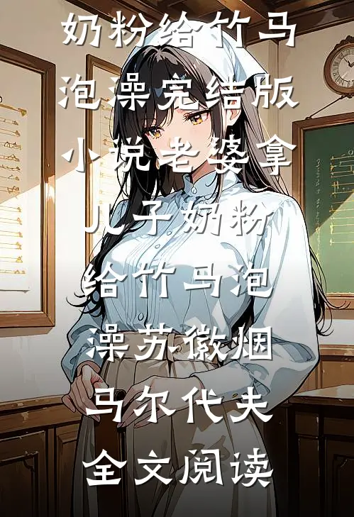 老婆拿儿子奶粉给竹马泡澡完结版小说_老婆拿儿子奶粉给竹马泡澡苏徽烟马尔代夫全文阅读