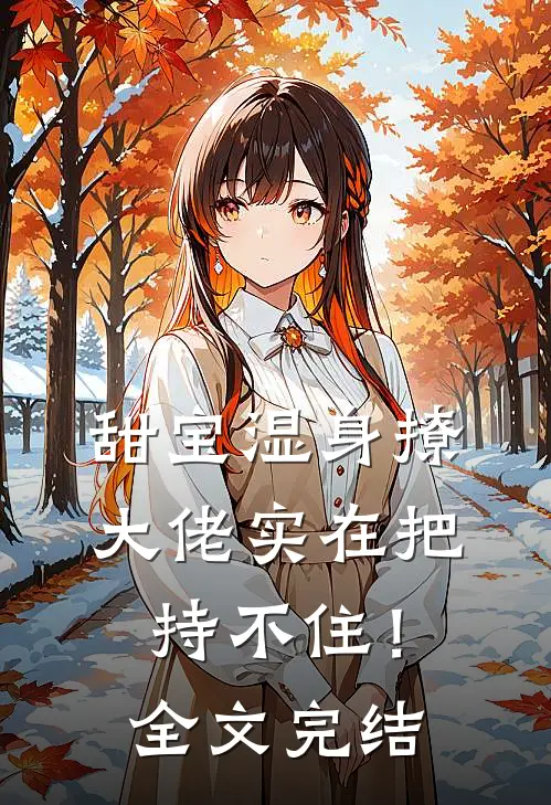 甜宝湿身撩，大佬实在把持不住！全文完结