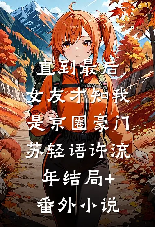 直到最后，女友才知我是京圈豪门苏轻语许流年结局+番外小说