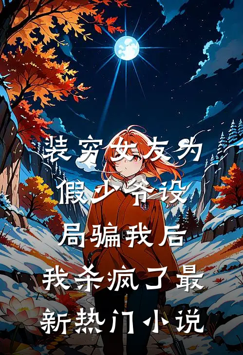 装穷女友为假少爷设局骗我后，我杀疯了最新热门小说