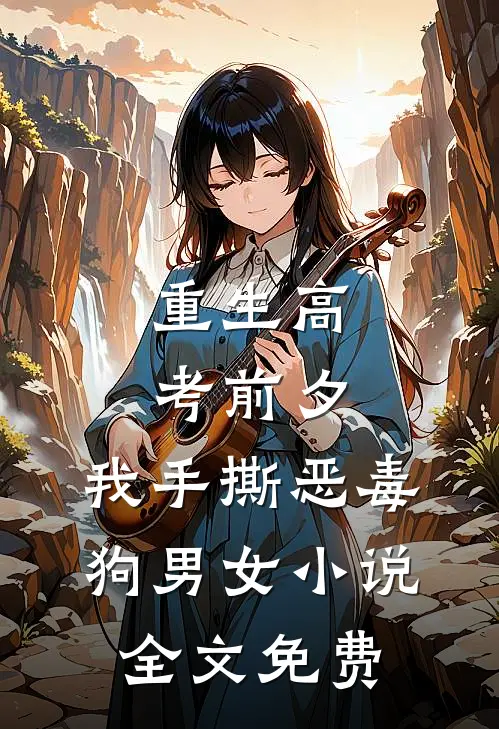 重生高考前夕，我手撕恶毒狗男女小说全文免费