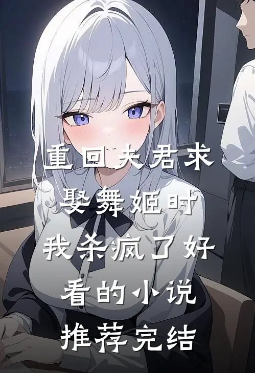 重回夫君求娶舞姬时，我杀疯了好看的小说推荐完结