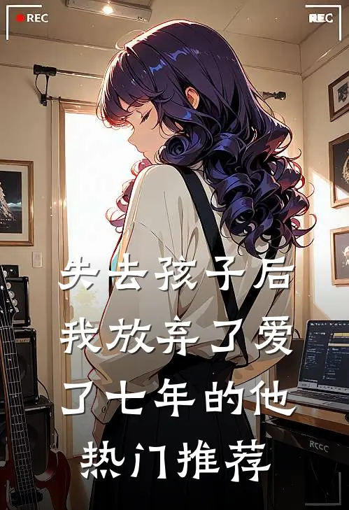 失去孩子后我放弃了爱了七年的他热门推荐