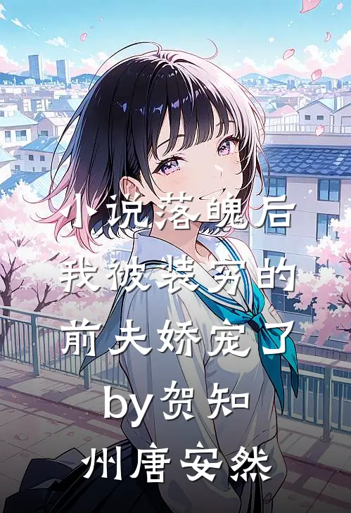 小说落魄后，我被装穷的前夫娇宠了by贺知州唐安然