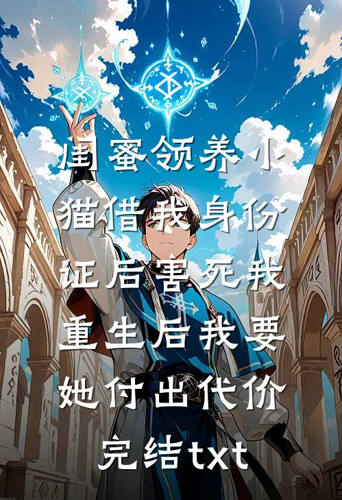 闺蜜领养小猫借我身份证后害死我，重生后我要她付出代价完结txt