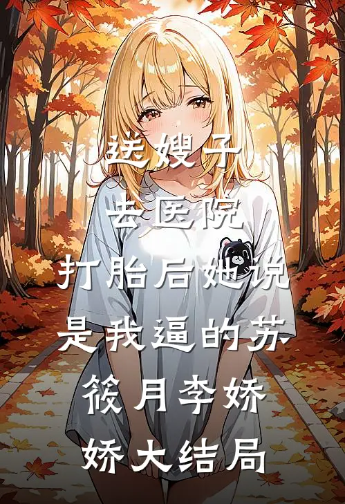 送嫂子去医院，打胎后她说是我逼的苏筱月李娇娇大结局