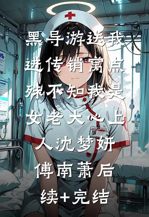 黑导游送我进传销窝点，殊不知我是女老大心上人沈梦妍傅南萧后续+完结